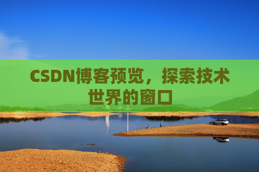 CSDN博客预览,探索技术世界的窗口